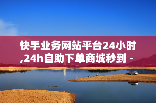 快手业务网站平台24小时,24h自助下单商城秒到 - 1元秒刷1000粉 - 抖音点赞链接入口