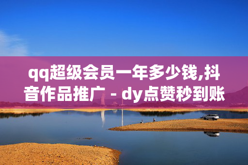 qq超级会员一年多少钱,抖音作品推广 - dy点赞秒到账视频可下 - 24小时快手下单平台便宜