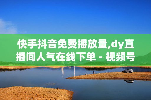 快手抖音免费播放量,dy直播间人气在线下单 - 视频号24小时免费下单 - dy点赞全网最低